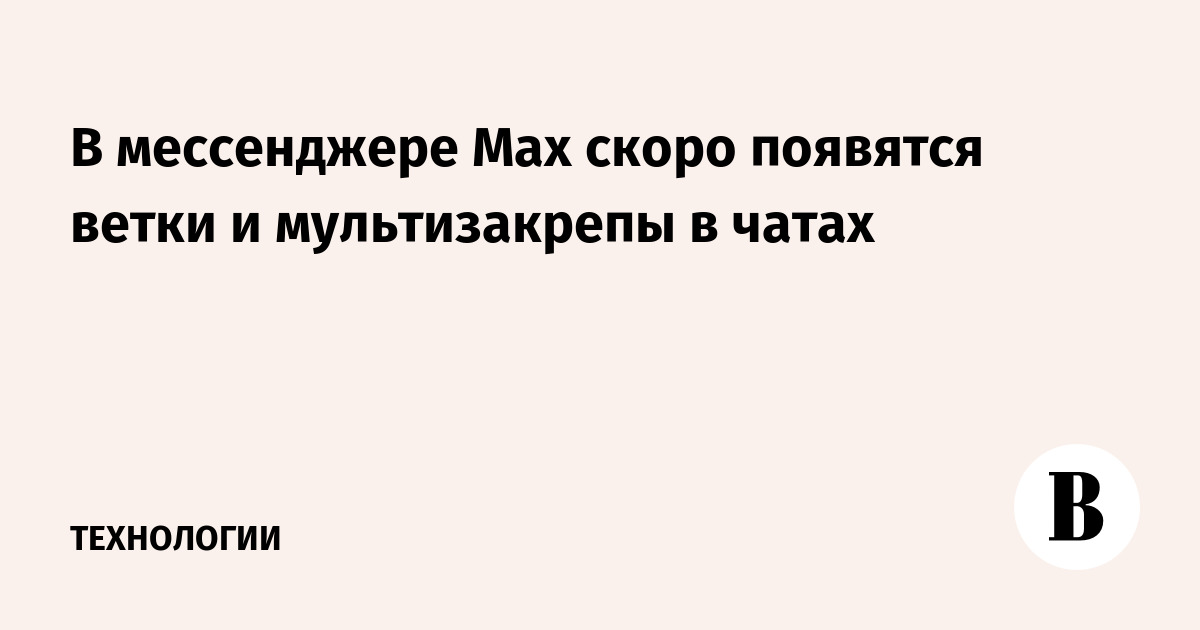 В мессенджере Max скоро появятся ветки и мультизакрепы в чатах