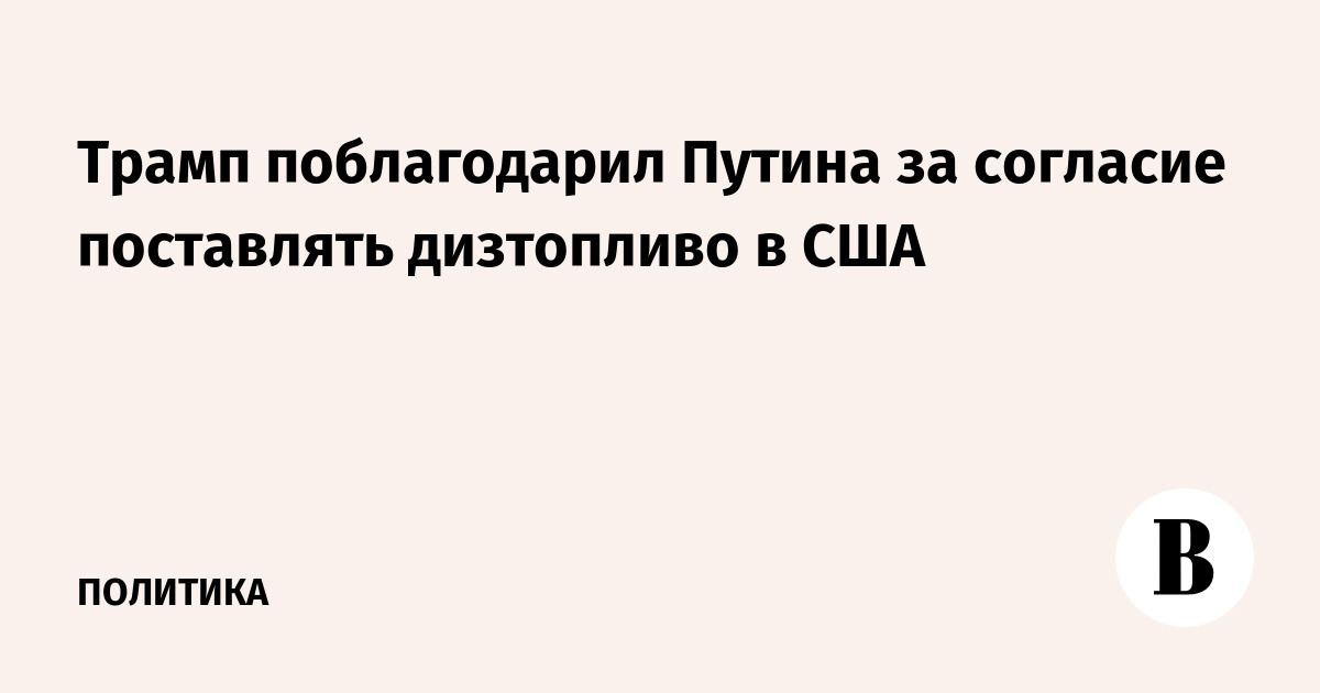 Трамп поблагодарил Путина за согласие поставлять дизтопливо в США