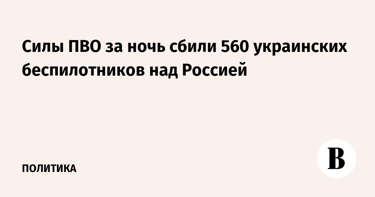 Силы ПВО за ночь сбили 560 украинских беспилотников над Россией