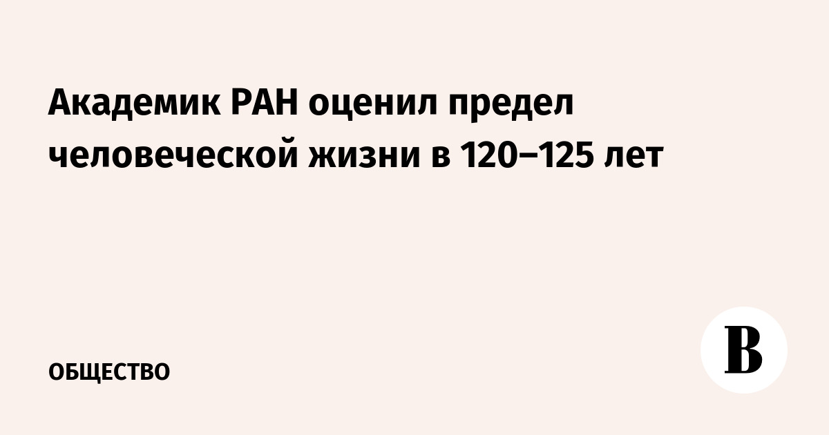 Академик РАН оценил предел человеческой жизни в 120–125 лет