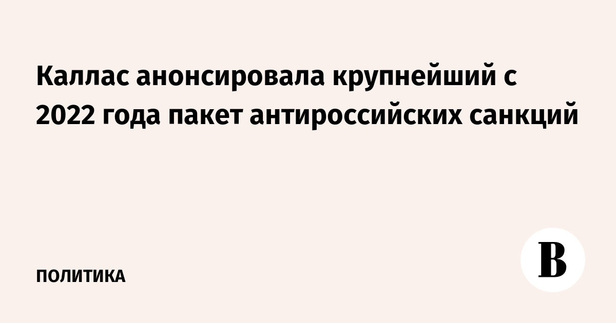 Каллас анонсировала крупнейший с 2022 года пакет антироссийских санкций