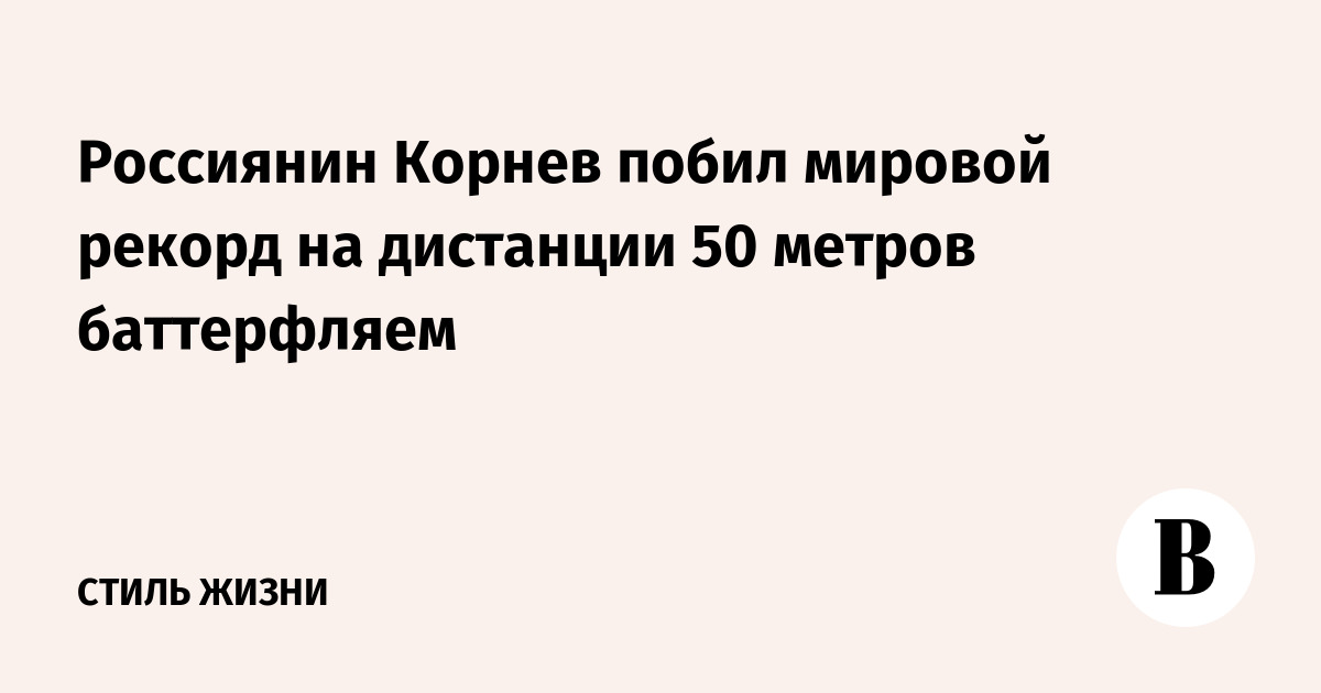 Россиянин Корнев побил мировой рекорд на дистанции 50 м баттерфляем