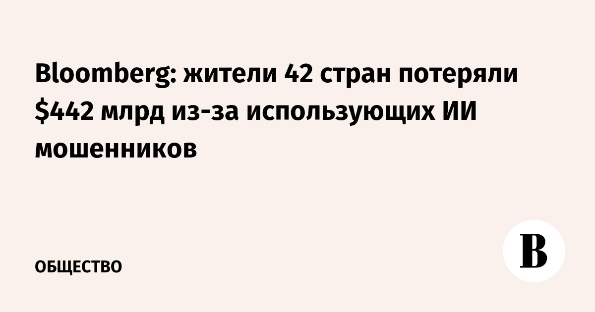 Bloomberg: жители 42 стран потеряли $442 млрд из-за использующих ИИ мошенников