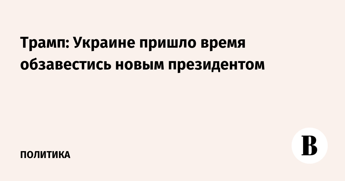 Трамп: Украине пришло время обзавестись новым президентом
