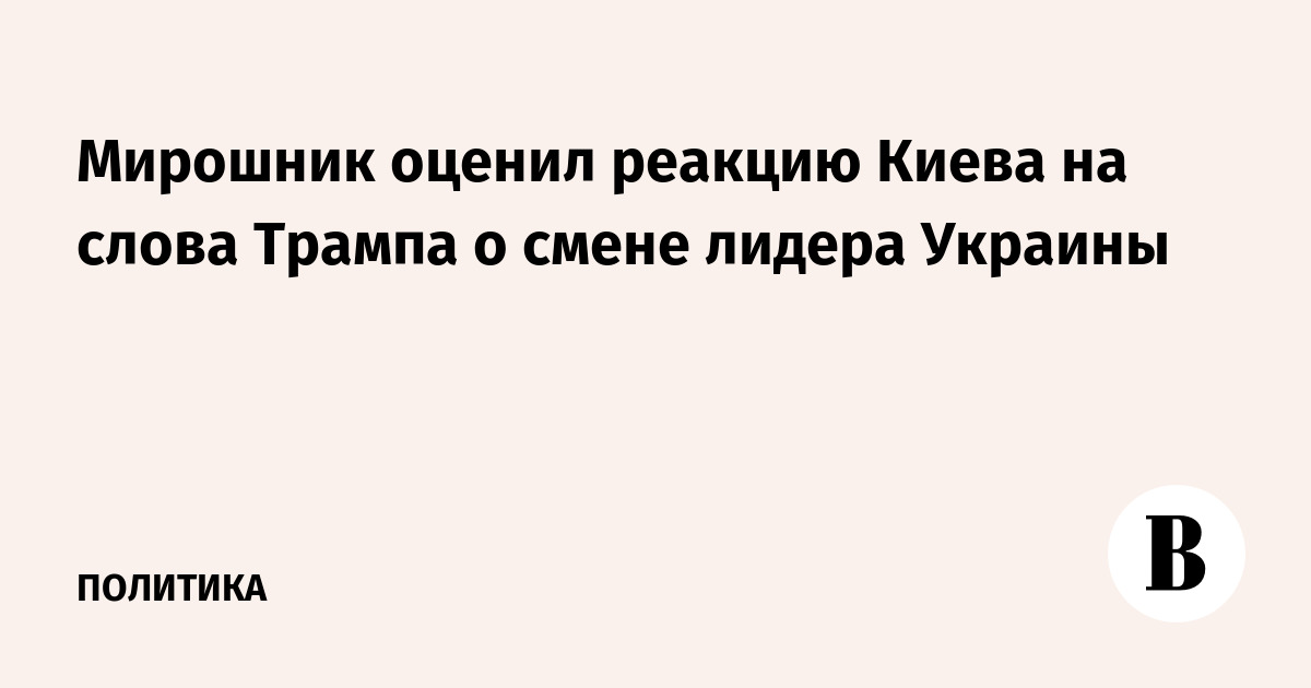 Мирошник оценил реакцию Киева на слова Трампа о смене лидера Украины