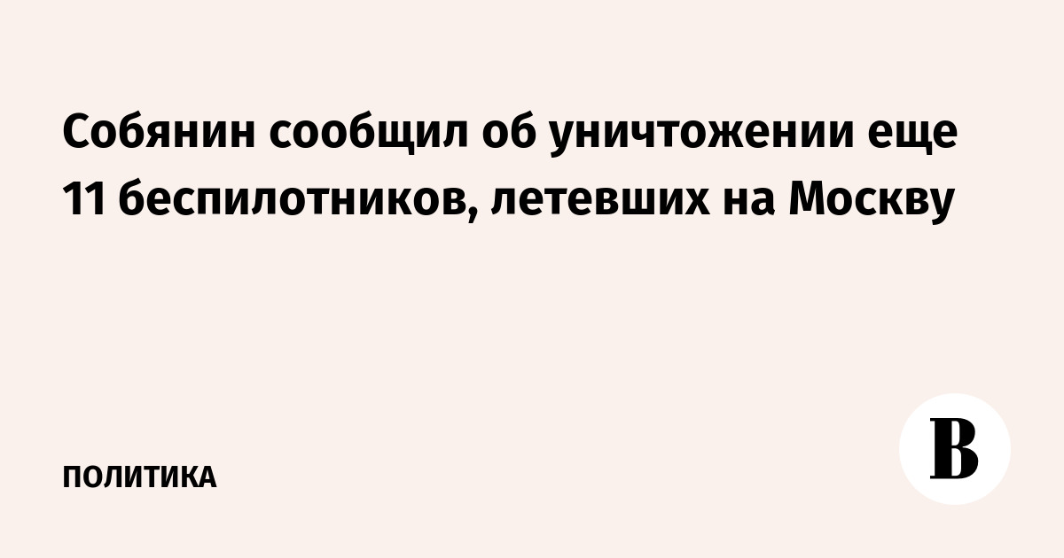 Собянин сообщил об уничтожении еще 11 беспилотников, летевших на Москву
