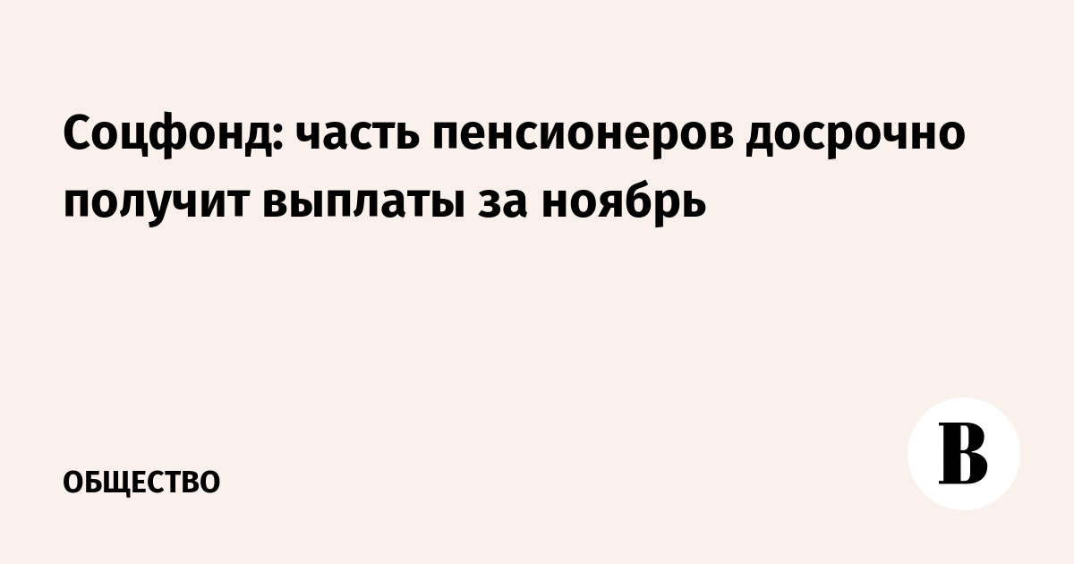 Соцфонд: часть пенсионеров досрочно получит выплаты за ноябрь