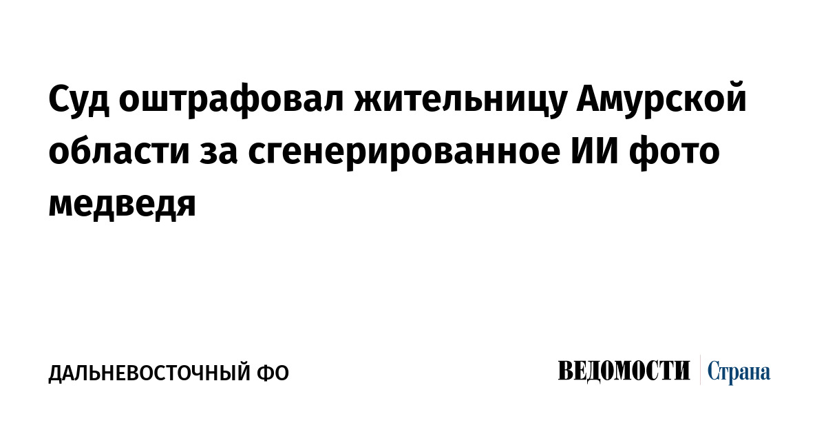 Жительницу Амурской области оштрафовали на 15 тысяч рублей за фото медведя, сгенерированное ИИ