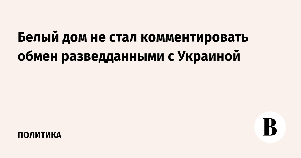 Белый дом не стал комментировать обмен разведданными с Украиной