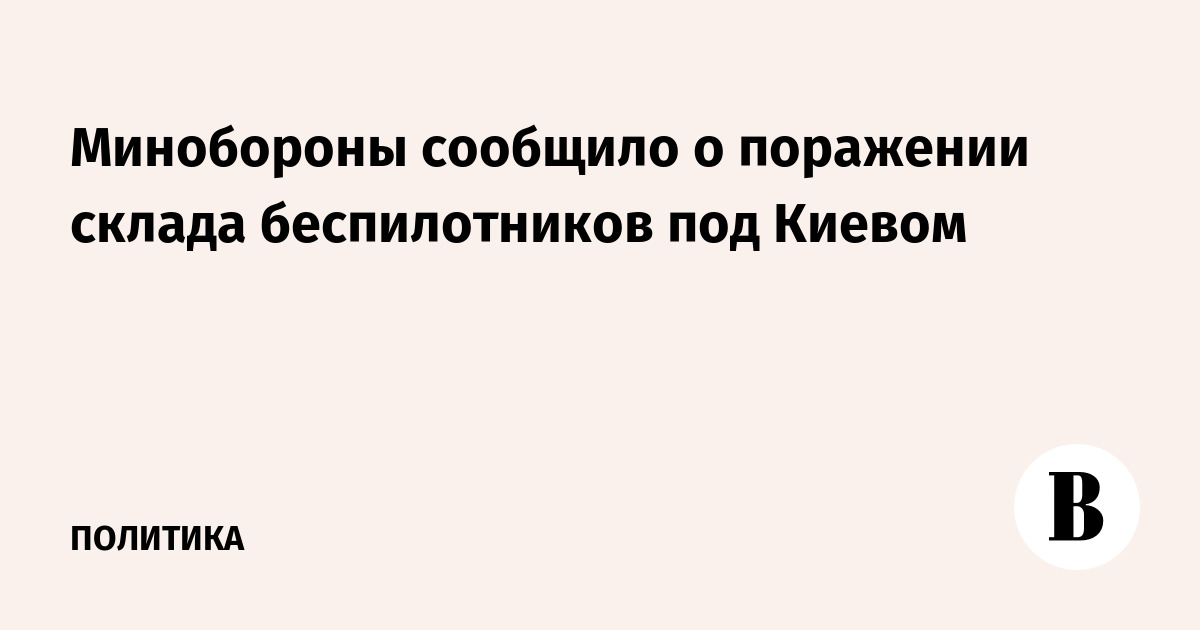 Минобороны сообщило о поражении склада беспилотников под Киевом