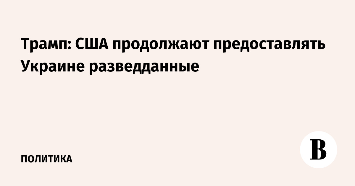 Трамп: США продолжают предоставлять Украине разведданные