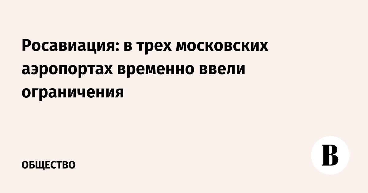 Росавиация: в трех московских аэропортах временно ввели ограничения