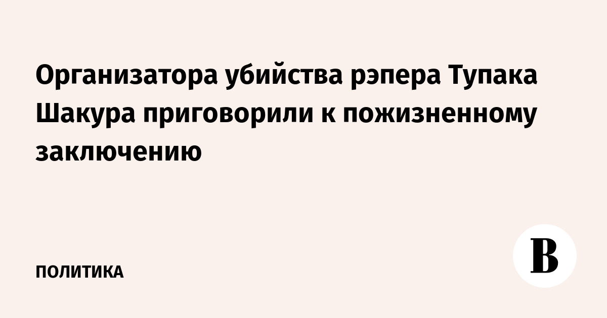 Организатора убийства рэпера Тупака Шакура приговорили к пожизненному заключению