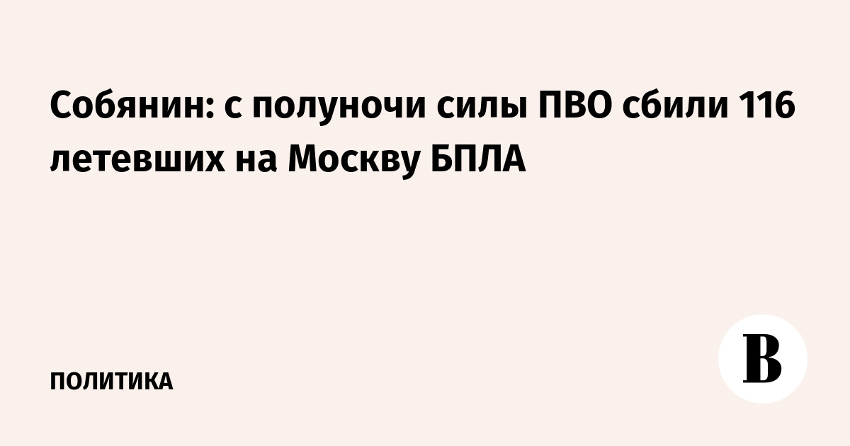 Собянин: с полуночи силы ПВО сбили 116 летевших на Москву БПЛА