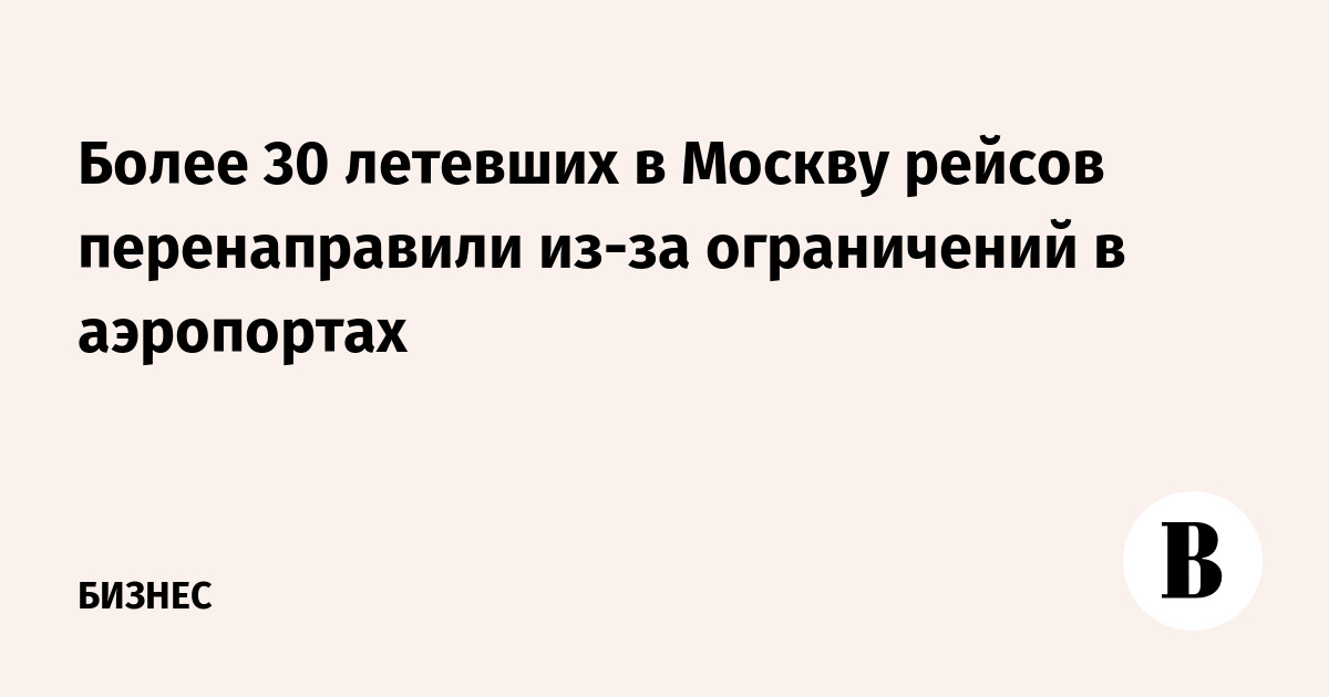 Более 30 летевших в Москву рейсов перенаправили из-за ограничений в аэропортах