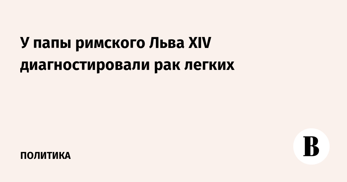 У папы римского Льва XIV диагностировали рак легких