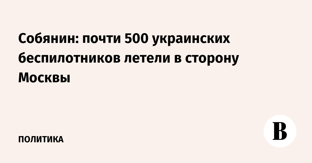 Собянин: почти 500 украинских беспилотников летели в сторону Москвы