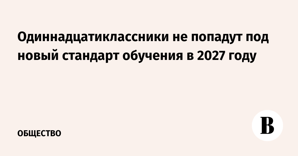Одиннадцатиклассники не попадут под новый стандарт обучения в 2027 году