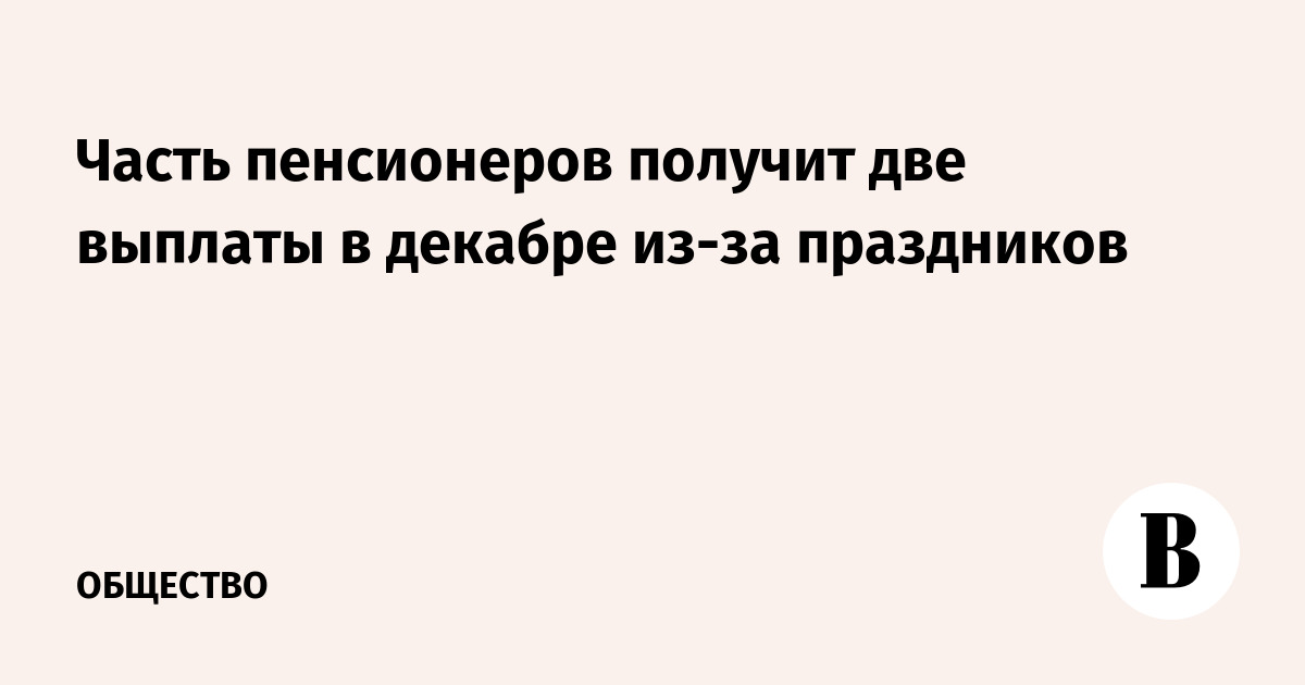 Часть пенсионеров получит две выплаты в декабре из-за праздников
