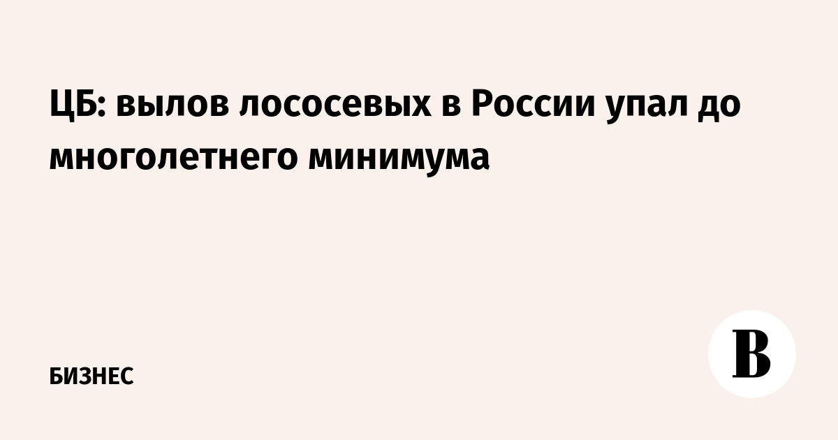 ЦБ: вылов лососевых в России упал до многолетнего минимума