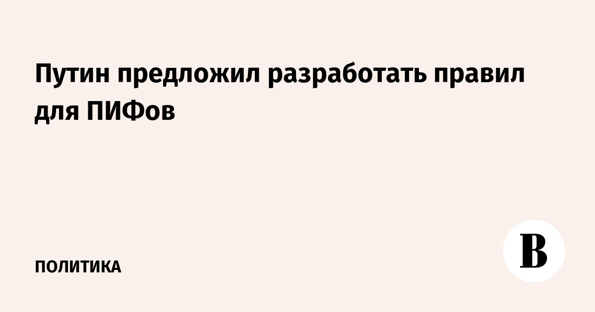 Путин предложил разработать правила для ПИФов