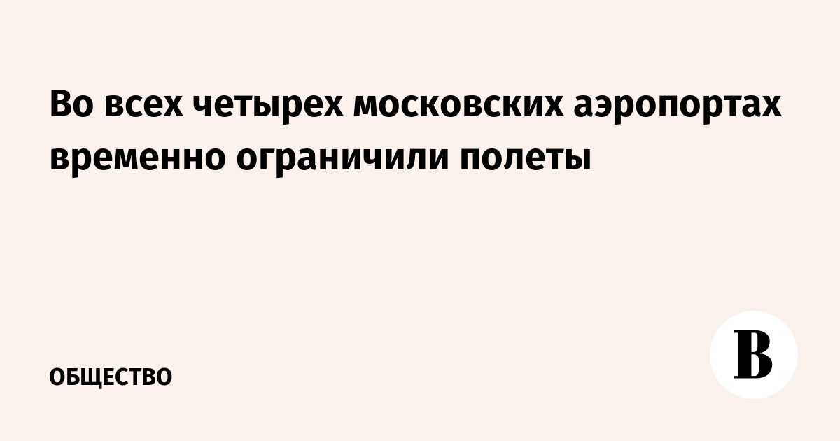 Во всех четырех московских аэропортах временно ограничили полеты