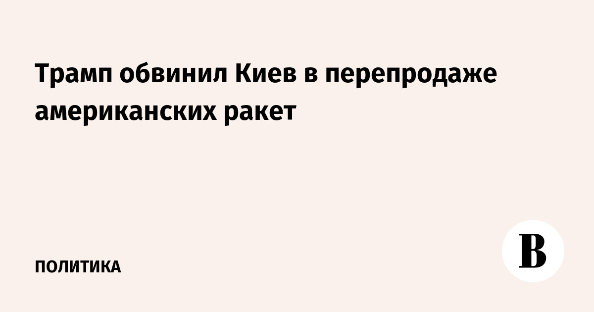 Трамп обвинил Киев в перепродаже американских ракет