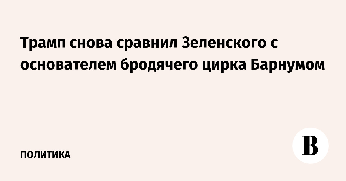 Трамп снова сравнил Зеленского с основателем бродячего цирка Барнумом