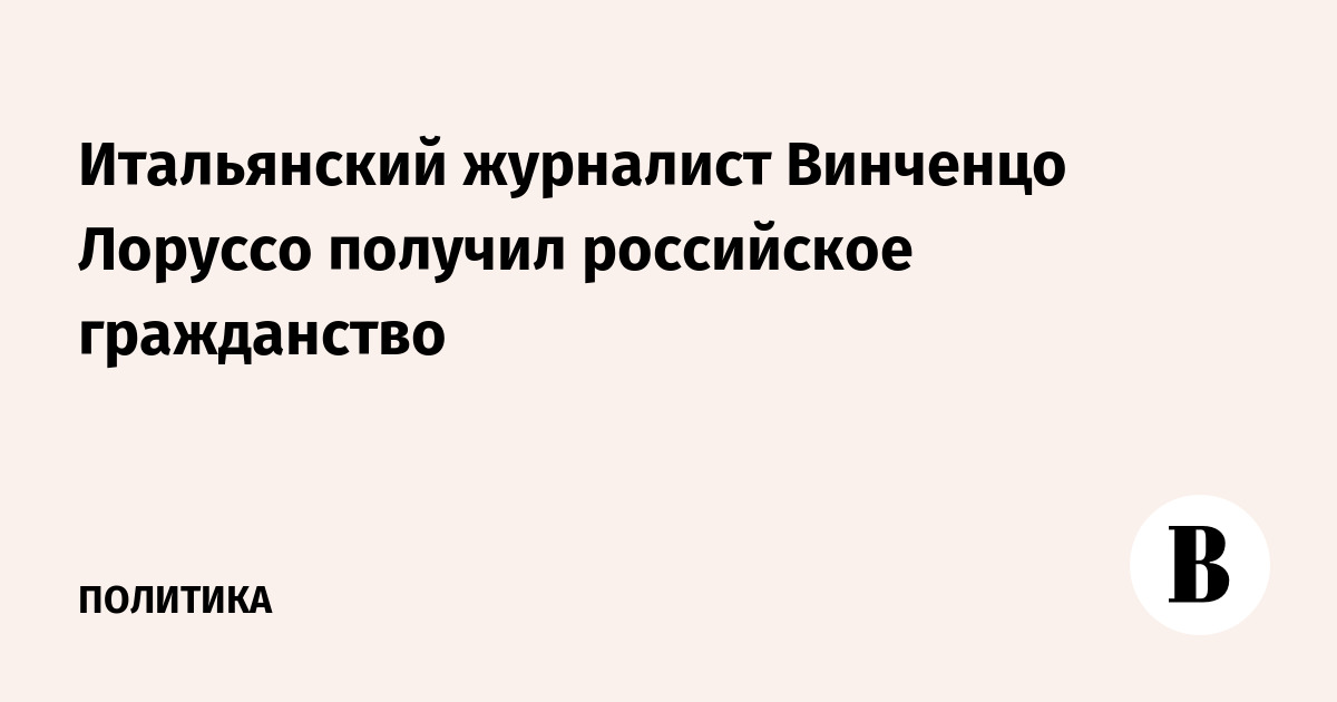 Итальянский журналист Винченцо Лоруссо получил российское гражданство