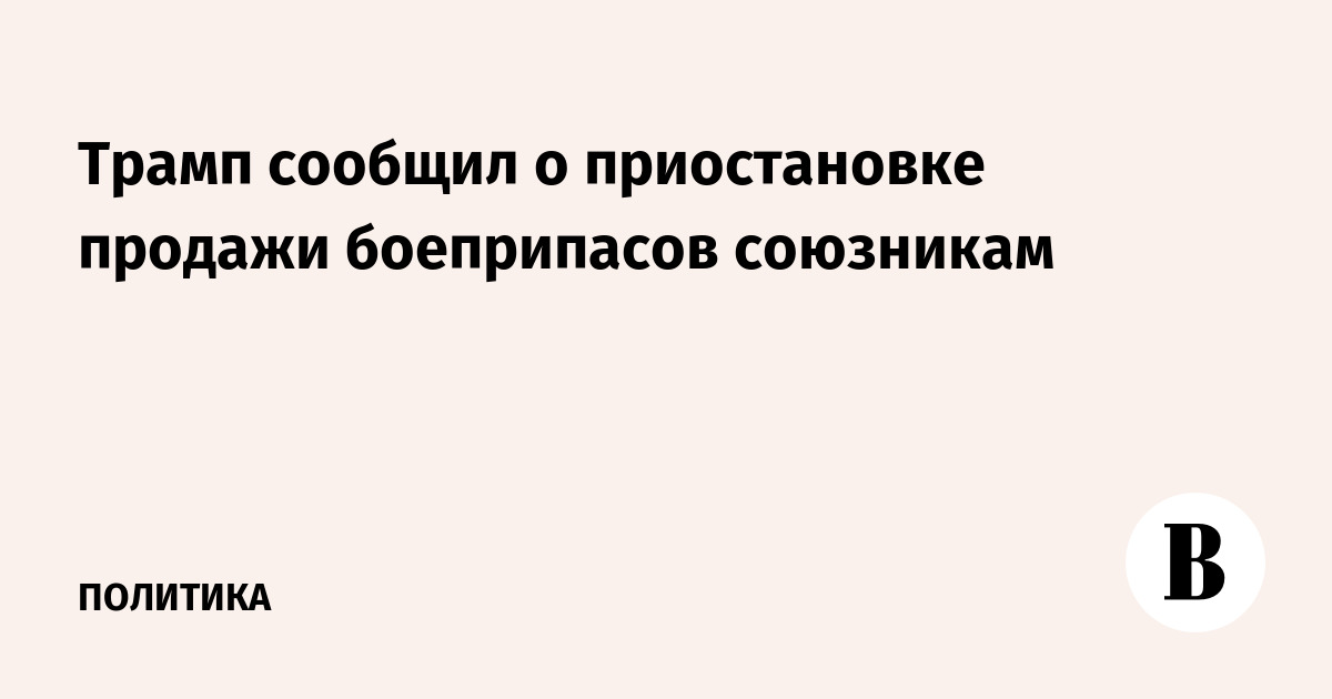 Трамп сообщил о приостановке продаж боеприпасов союзникам