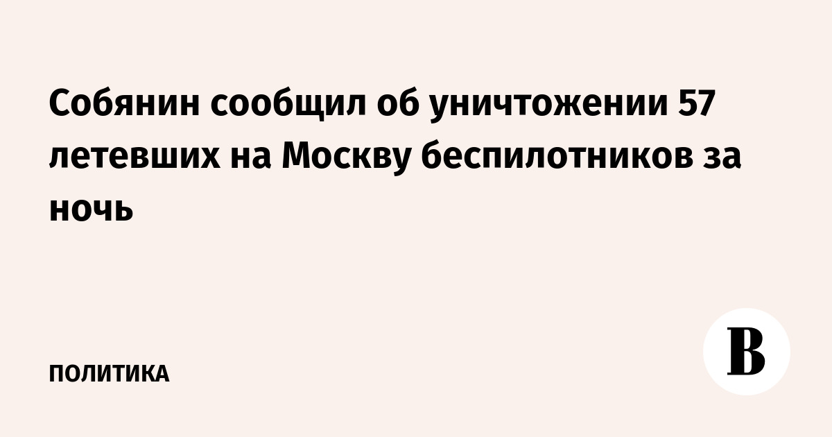 Собянин сообщил об уничтожении 57 летевших на Москву беспилотников за ночь