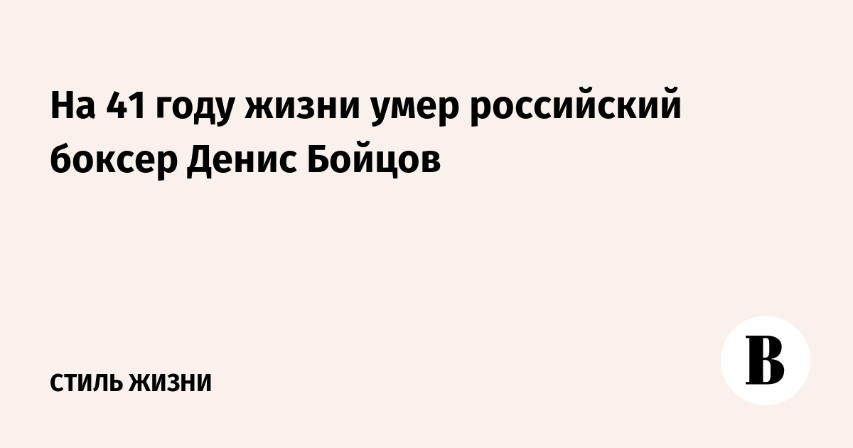 На 41 году жизни умер российский боксер Денис Бойцов