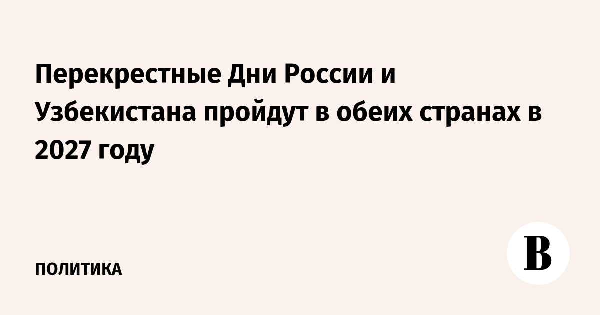 Перекрестные Дни России и Узбекистана пройдут в обеих странах в 2027 году