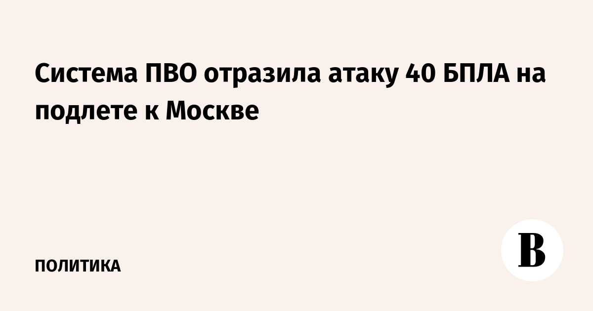 Система ПВО отразила атаку 40 БПЛА на подлете к Москве