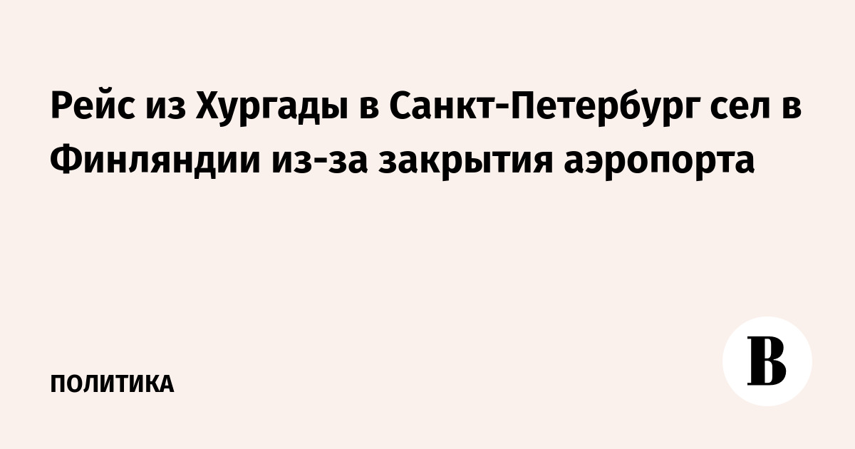 Рейс из Хургады в Санкт-Петербург сел в Финляндии из-за закрытия аэропорта