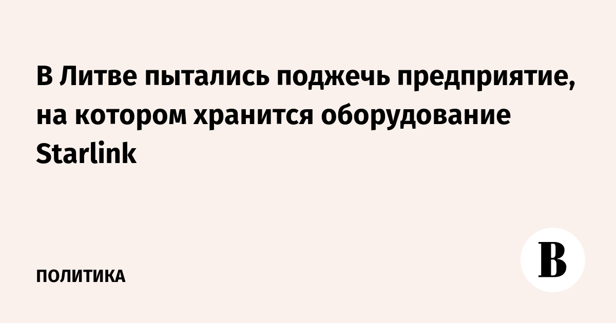 В Литве пытались поджечь предприятие, на котором хранится оборудование Starlink