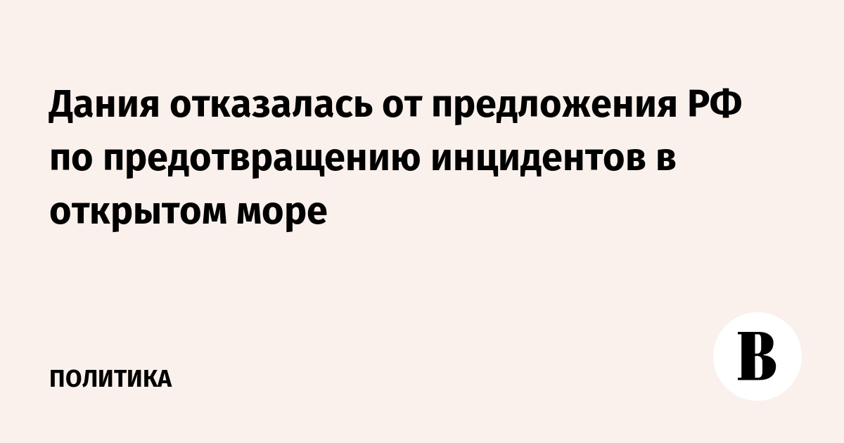 Дания отказалась от предложения РФ по предотвращению инцидентов в открытом море