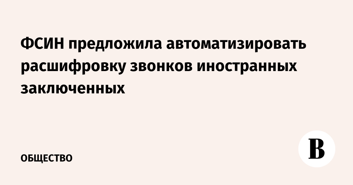 ФСИН предложила автоматизировать расшифровку звонков иностранных заключенных