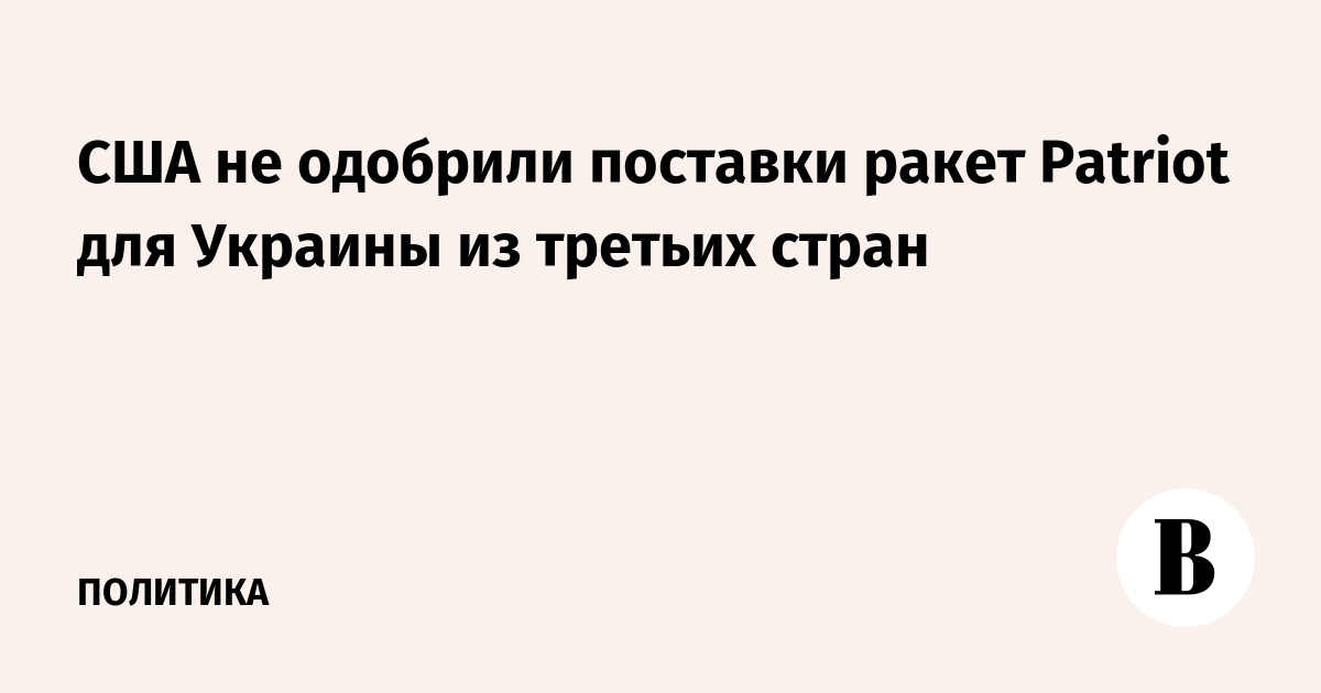 США не одобрили поставки ракет Patriot для Украины из третьих стран