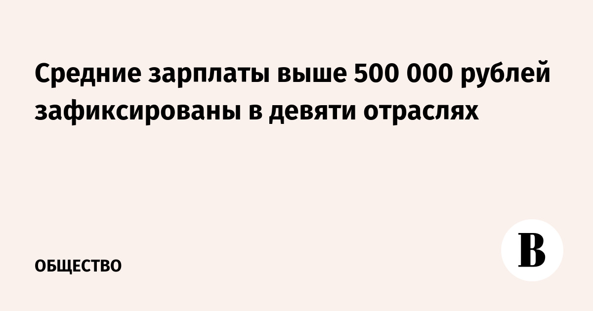 Средние зарплаты выше 500 000 рублей зафиксированы в девяти отраслях