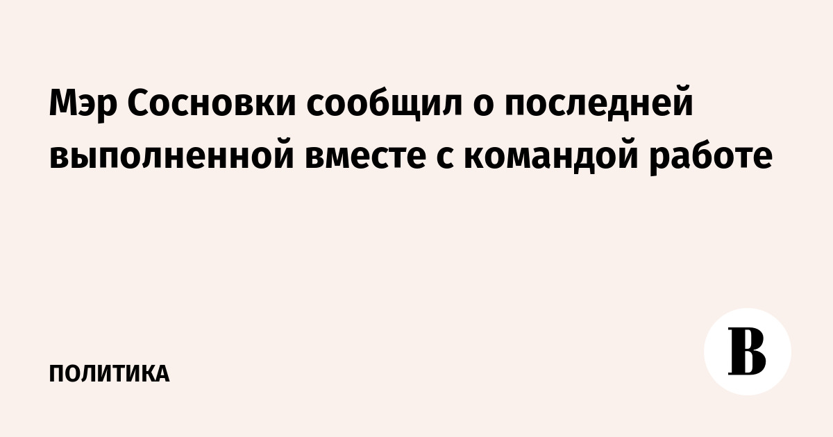 Мэр Сосновки сообщил о последней выполненной вместе с командой работе