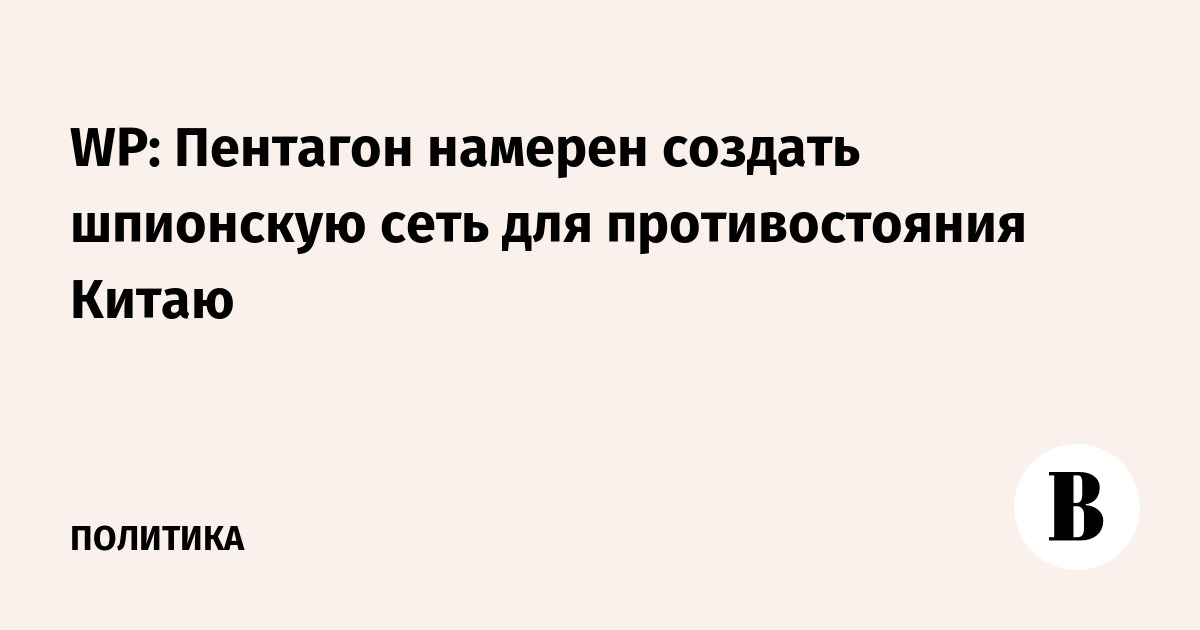 WP: Пентагон намерен создать шпионскую сеть для противостояния Китаю