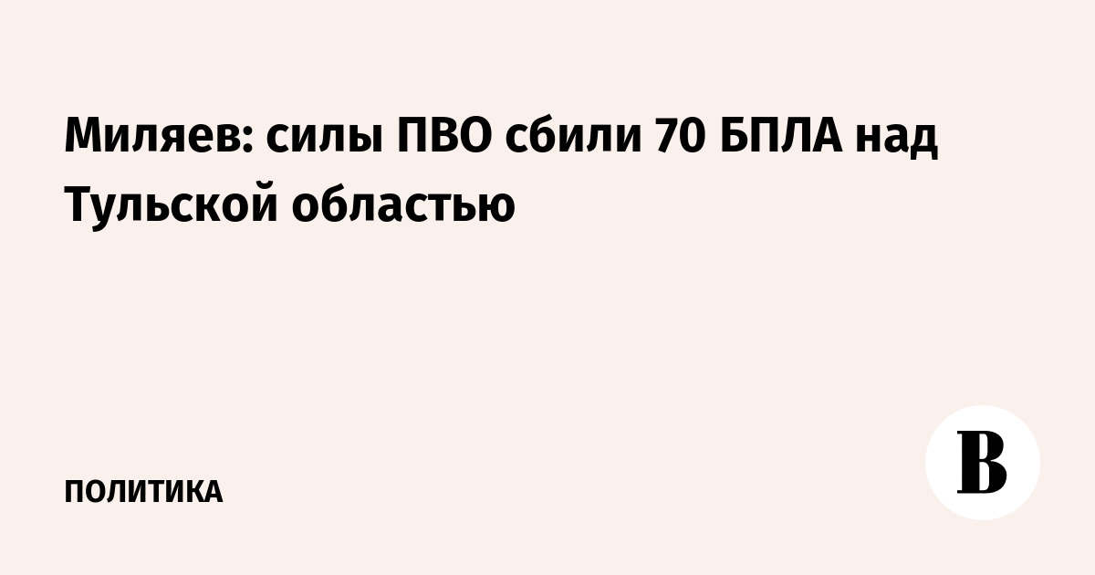 Миляев: силы ПВО сбили 70 БПЛА над Тульской областью