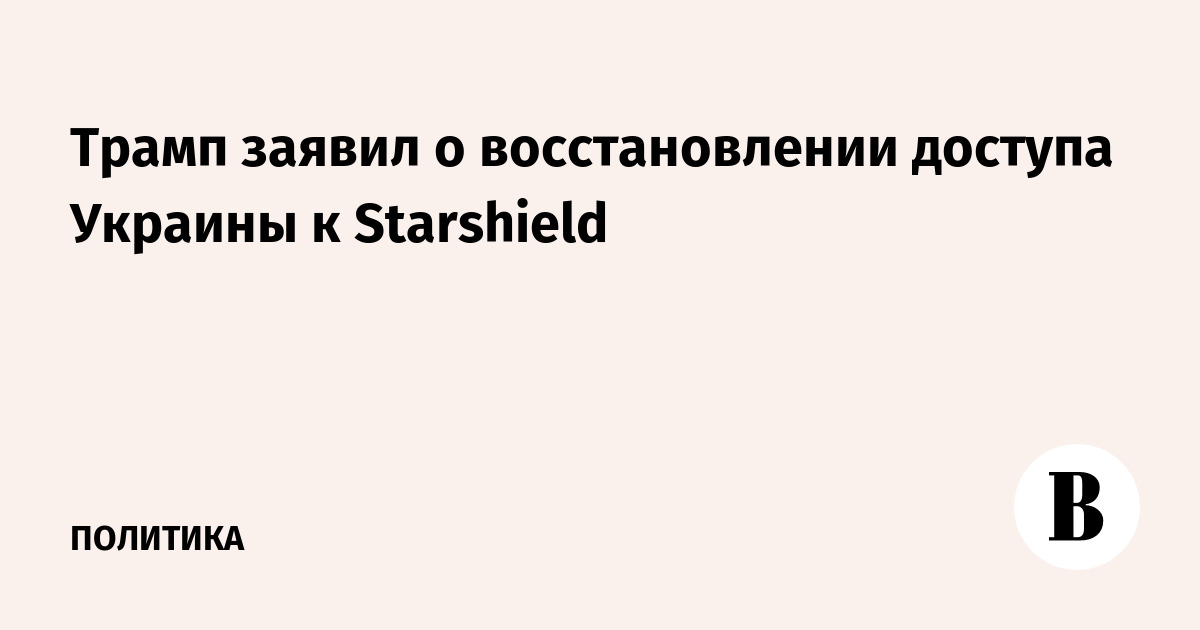 Трамп заявил о восстановлении доступа Украины к Starshield