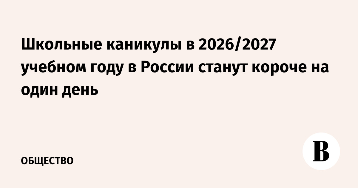 Школьные каникулы в 2026/2027 учебном году в России станут короче на один день