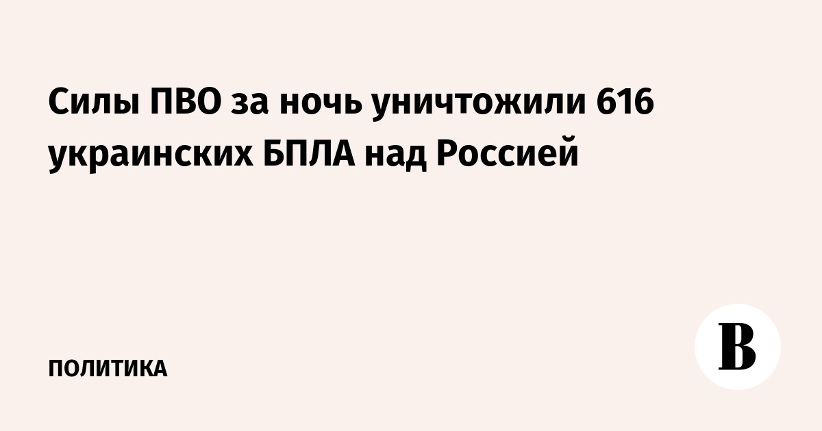 Силы ПВО за ночь уничтожили 616 украинских БПЛА над Россией