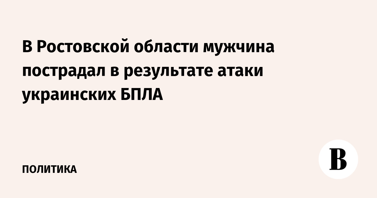 В Ростовской области мужчина пострадал в результате атаки украинских БПЛА