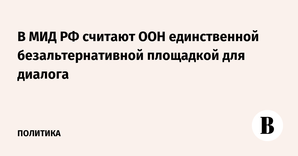 В МИД РФ считают ООН единственной безальтернативной площадкой для диалога