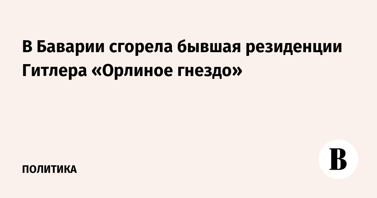 В Баварии сгорела бывшая резиденция Гитлера «Орлиное гнездо»