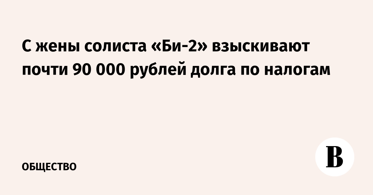 С жены солиста «Би-2» взыскивают почти 90 000 рублей долга по налогам